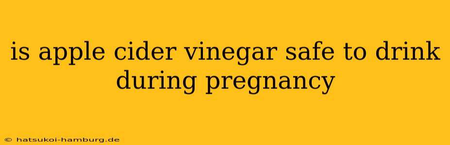 is apple cider vinegar safe to drink during pregnancy