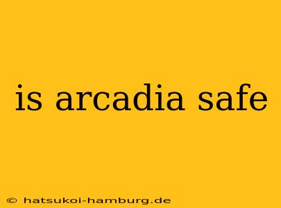 is arcadia safe