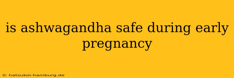 is ashwagandha safe during early pregnancy