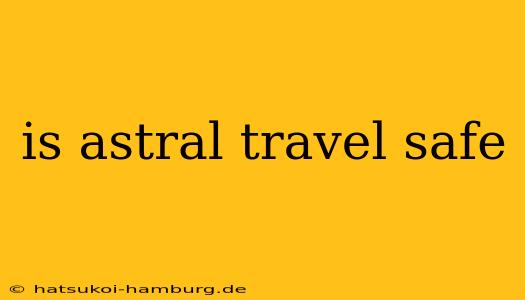 is astral travel safe
