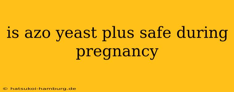is azo yeast plus safe during pregnancy
