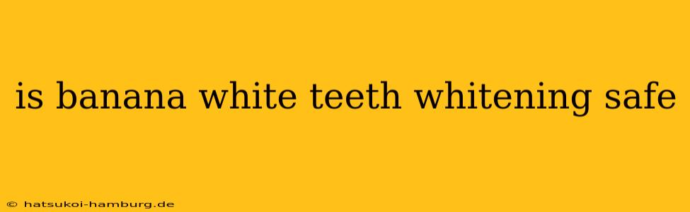 is banana white teeth whitening safe