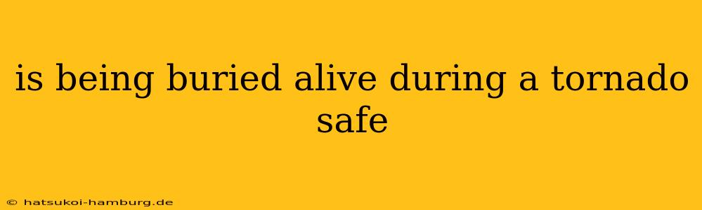 is being buried alive during a tornado safe