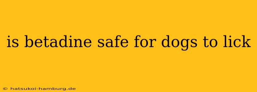 is betadine safe for dogs to lick