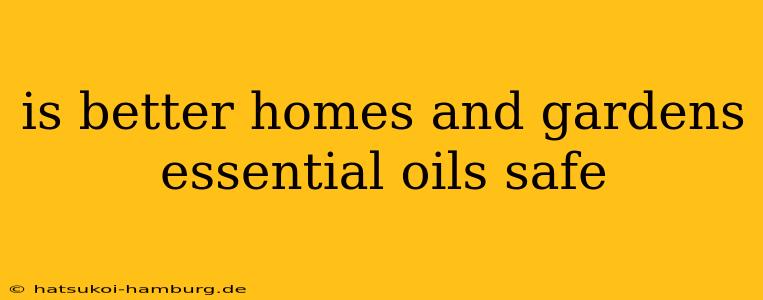 is better homes and gardens essential oils safe