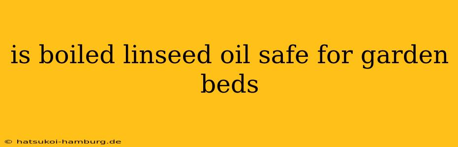is boiled linseed oil safe for garden beds