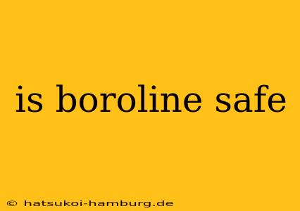 is boroline safe