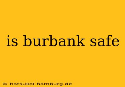 is burbank safe