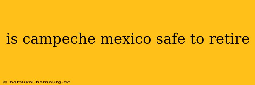 is campeche mexico safe to retire