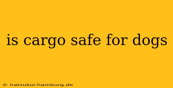 is cargo safe for dogs