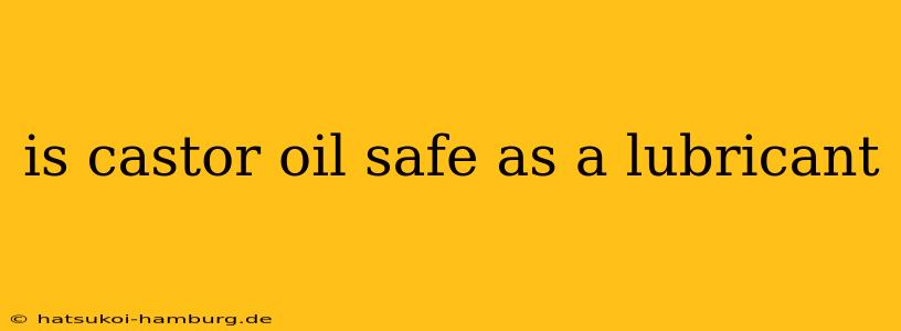 is castor oil safe as a lubricant