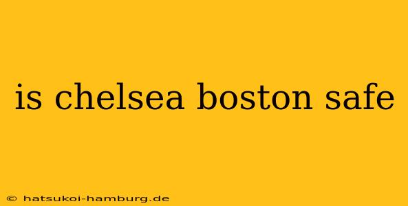 is chelsea boston safe