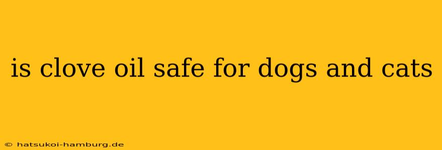 is clove oil safe for dogs and cats