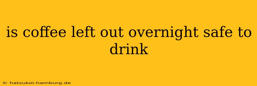 is coffee left out overnight safe to drink