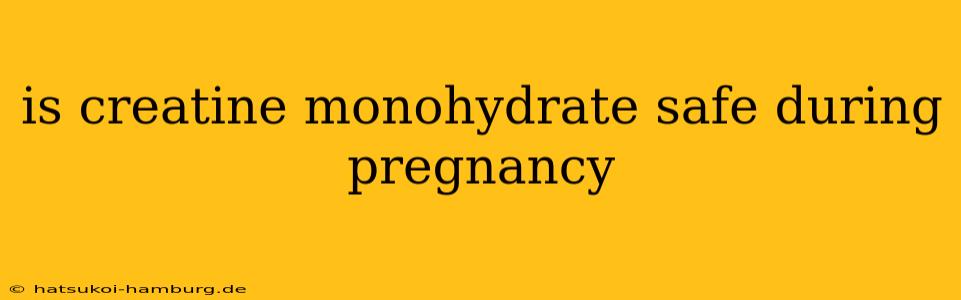 is creatine monohydrate safe during pregnancy
