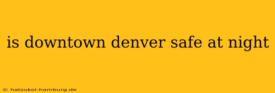 is downtown denver safe at night