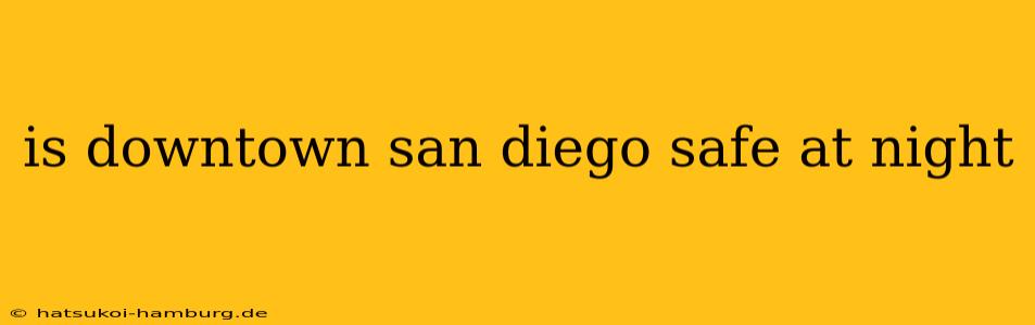 is downtown san diego safe at night