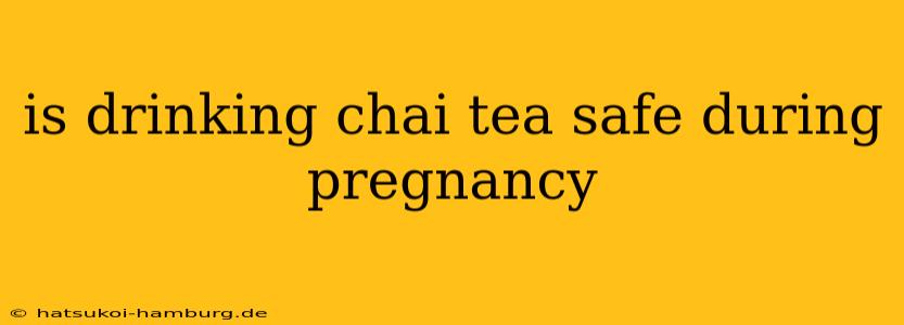 is drinking chai tea safe during pregnancy