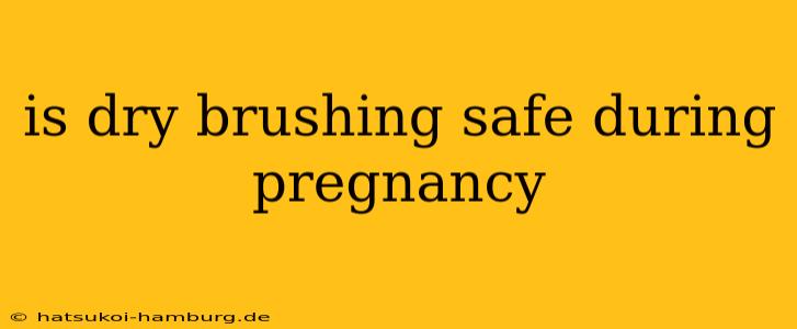 is dry brushing safe during pregnancy
