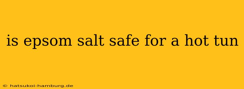 is epsom salt safe for a hot tun