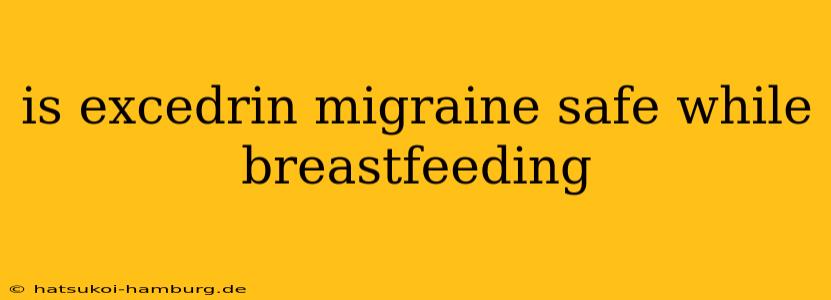 is excedrin migraine safe while breastfeeding