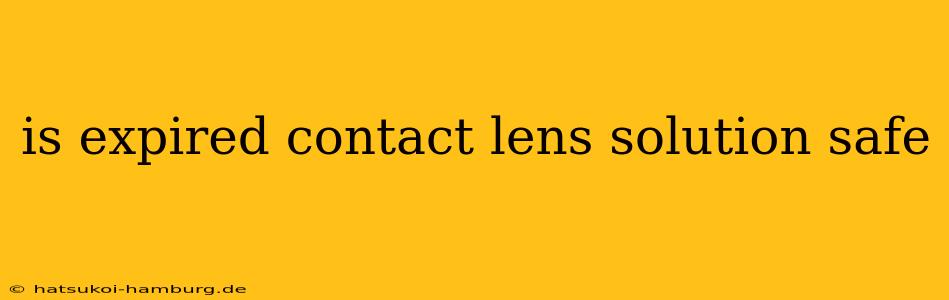 is expired contact lens solution safe