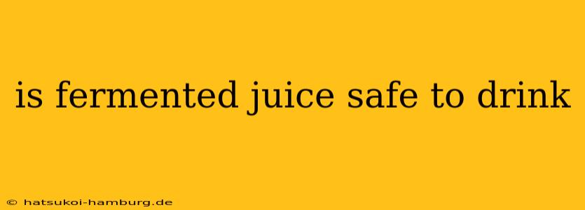 is fermented juice safe to drink