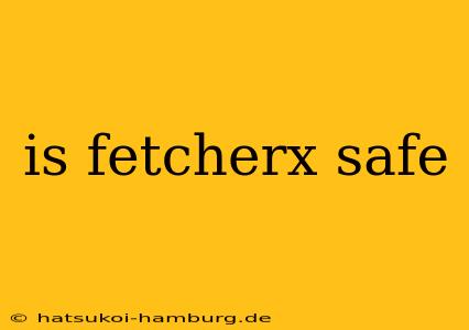 is fetcherx safe