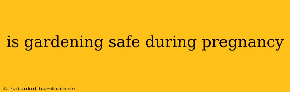 is gardening safe during pregnancy