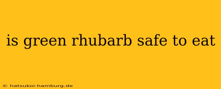 is green rhubarb safe to eat