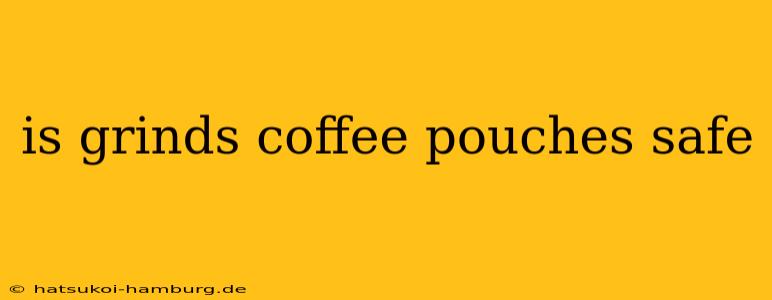 is grinds coffee pouches safe