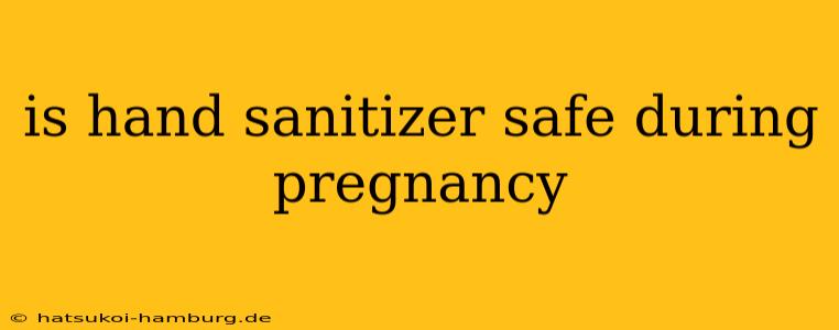 is hand sanitizer safe during pregnancy