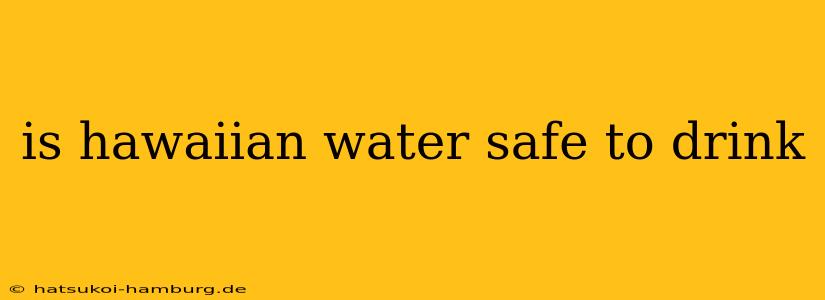 is hawaiian water safe to drink