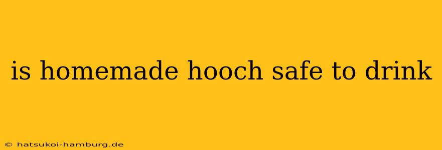 is homemade hooch safe to drink