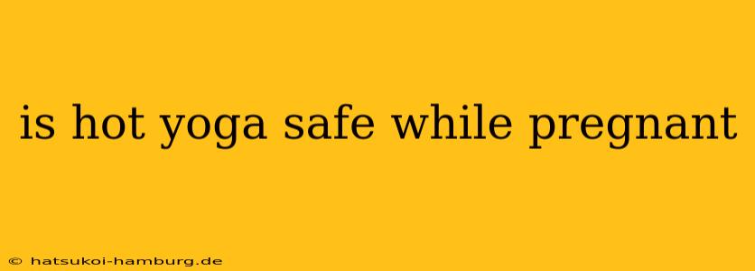 is hot yoga safe while pregnant