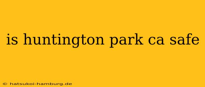 is huntington park ca safe