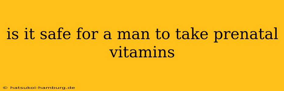 is it safe for a man to take prenatal vitamins