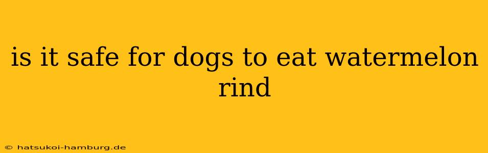 is it safe for dogs to eat watermelon rind