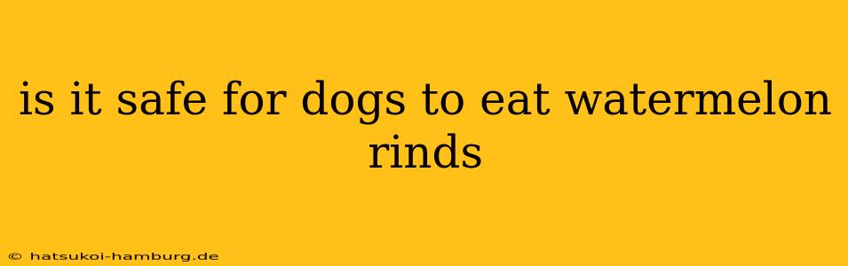 is it safe for dogs to eat watermelon rinds