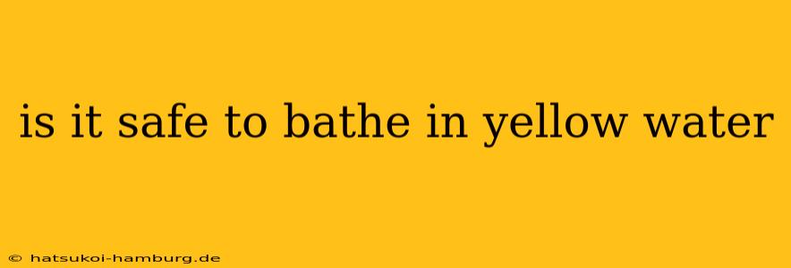 is it safe to bathe in yellow water
