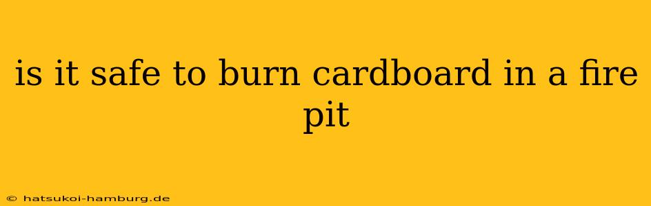 is it safe to burn cardboard in a fire pit