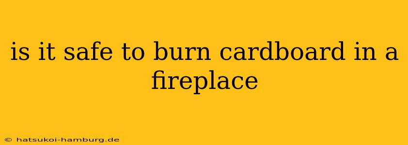is it safe to burn cardboard in a fireplace