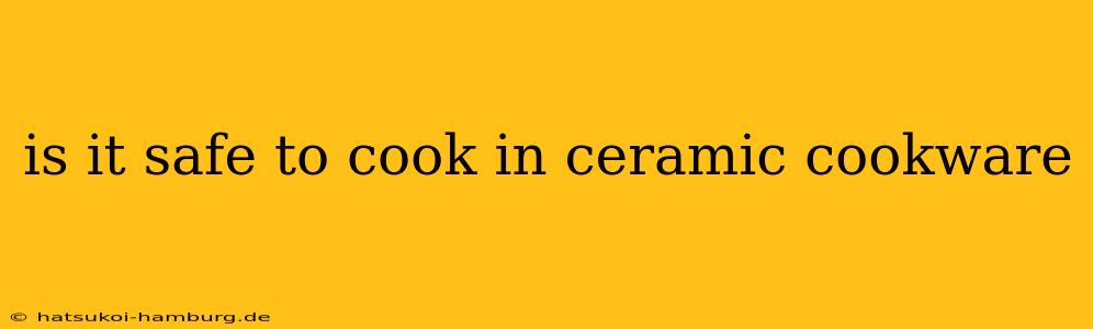 is it safe to cook in ceramic cookware
