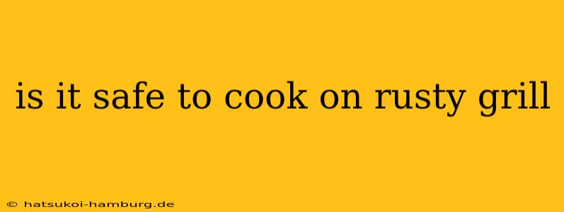 is it safe to cook on rusty grill