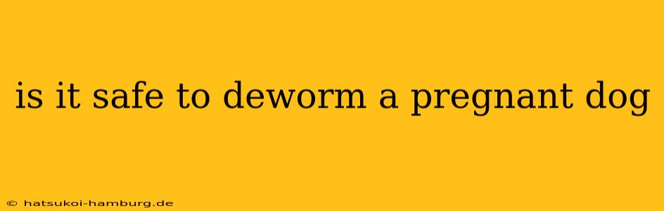 is it safe to deworm a pregnant dog
