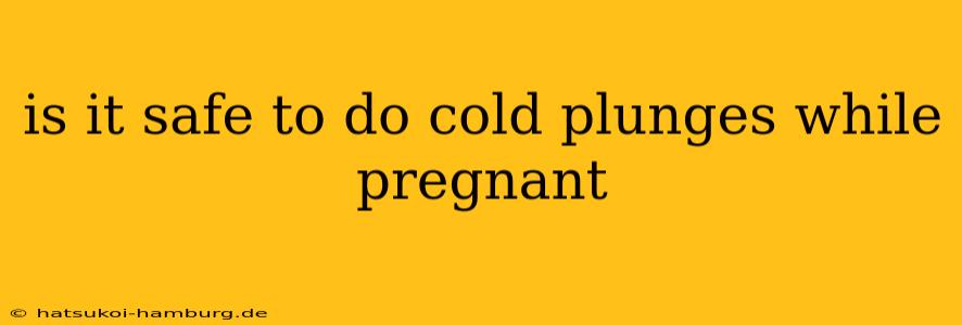 is it safe to do cold plunges while pregnant