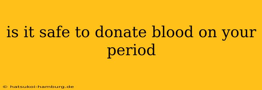 is it safe to donate blood on your period