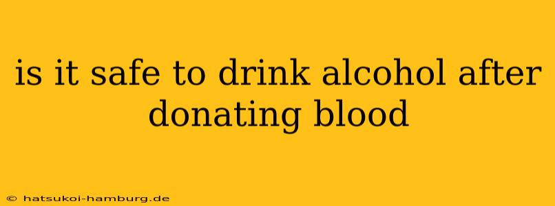 is it safe to drink alcohol after donating blood