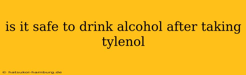 is it safe to drink alcohol after taking tylenol