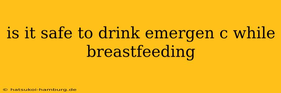 is it safe to drink emergen c while breastfeeding